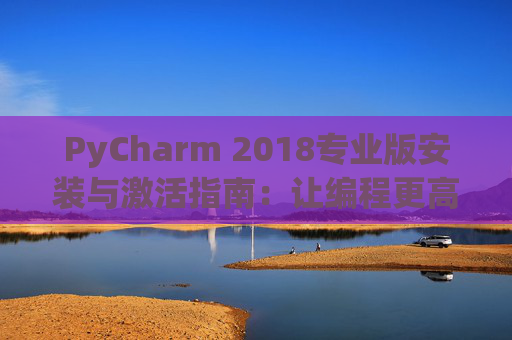 PyCharm 2018专业版安装与激活指南：让编程更高效